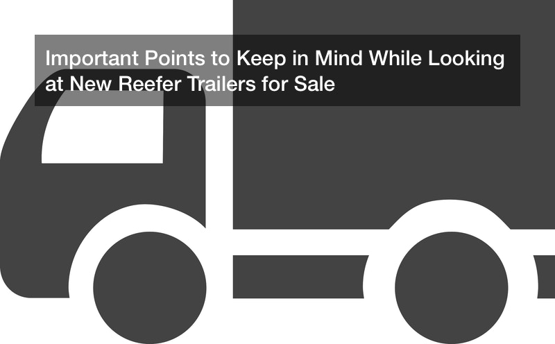 Important Points to Keep in Mind While Looking at New Reefer Trailers for Sale